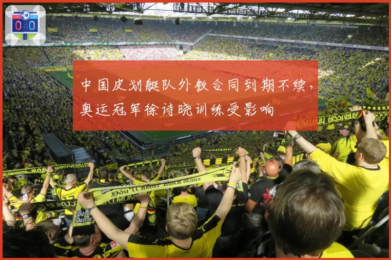 中国皮划艇队外教合同到期不续，奥运冠军徐诗晓训练受影响