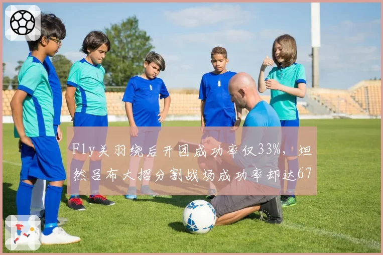 Fly关羽绕后开团成功率仅33%，坦然吕布大招分割战场成功率却达67%