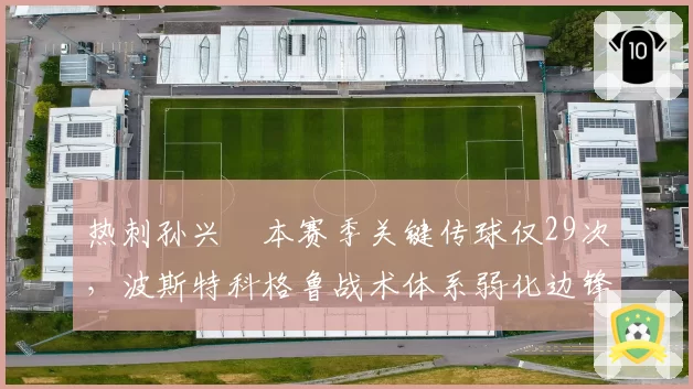 热刺孙兴慜本赛季关键传球仅29次，波斯特科格鲁战术体系弱化边锋串联作用