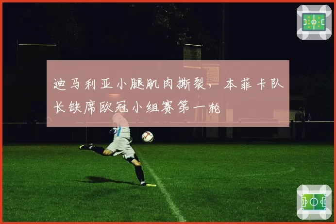 迪马利亚小腿肌肉撕裂，本菲卡队长缺席欧冠小组赛第一轮