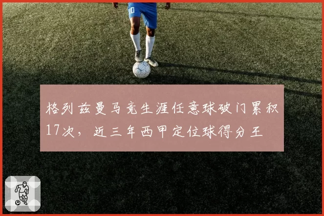 格列兹曼马竞生涯任意球破门累积17次，近三年西甲定位球得分王