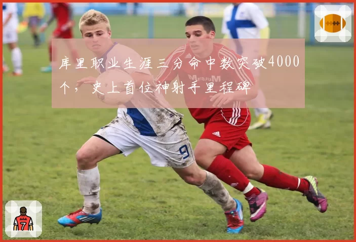 库里职业生涯三分命中数突破4000个，史上首位神射手里程碑