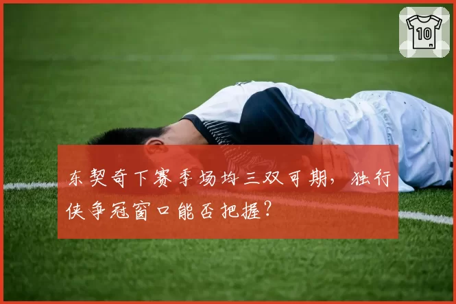 东契奇下赛季场均三双可期，独行侠争冠窗口能否把握？
